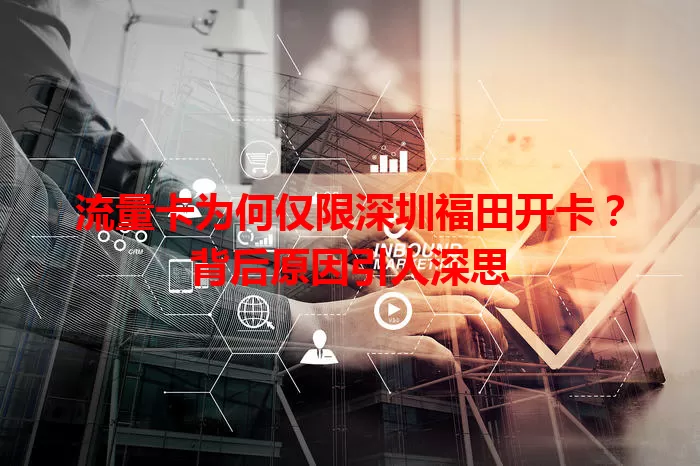 流量卡为何仅限深圳福田开卡？背后原因引人深思