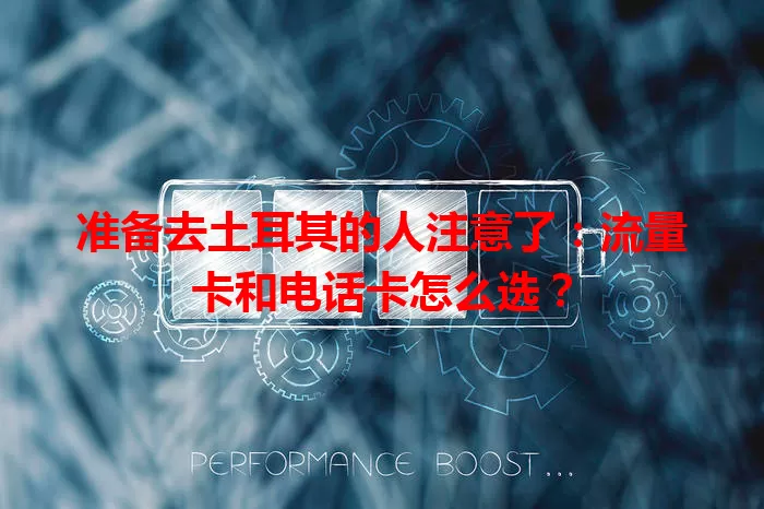 准备去土耳其的人注意了：流量卡和电话卡怎么选？