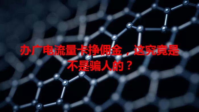 办广电流量卡挣佣金，这究竟是不是骗人的？