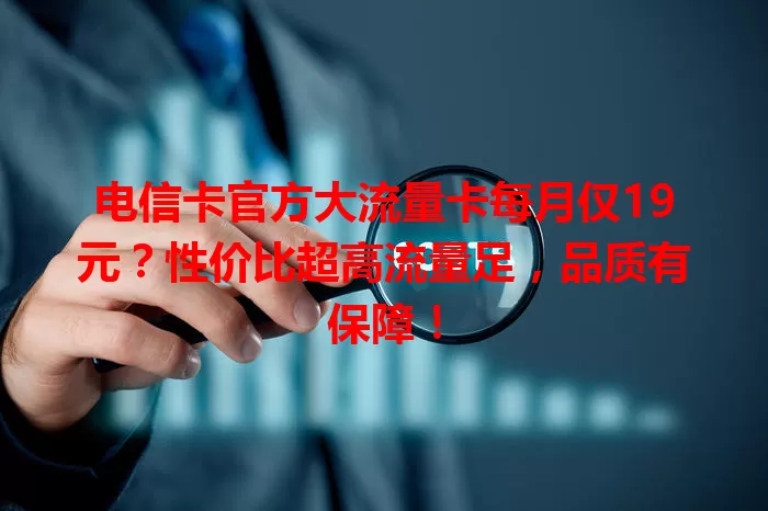 电信卡官方大流量卡每月仅19元？性价比超高流量足，品质有保障！
