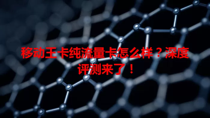 移动王卡纯流量卡怎么样？深度评测来了！