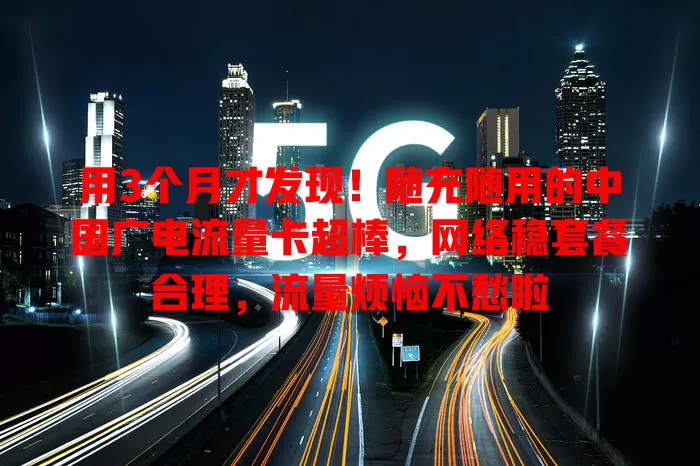 用3个月才发现！随充随用的中国广电流量卡超棒，网络稳套餐合理，流量烦恼不愁啦