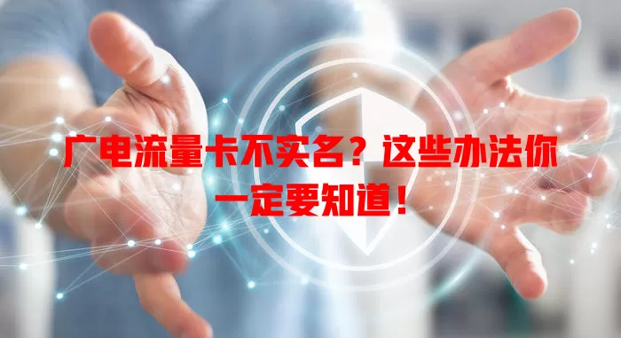 广电流量卡不实名？这些办法你一定要知道！