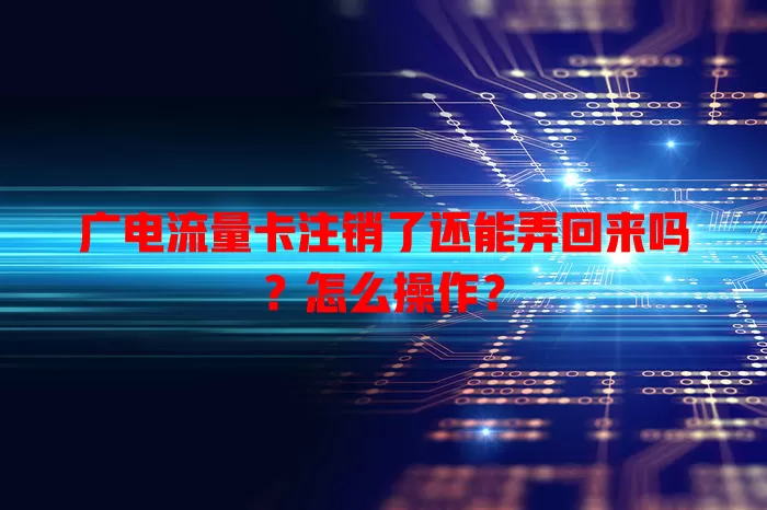 广电流量卡注销了还能弄回来吗？怎么操作？