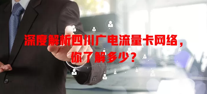 深度解析四川广电流量卡网络，你了解多少？