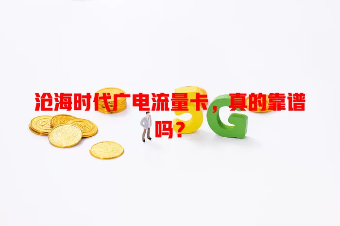 沧海时代广电流量卡，真的靠谱吗？