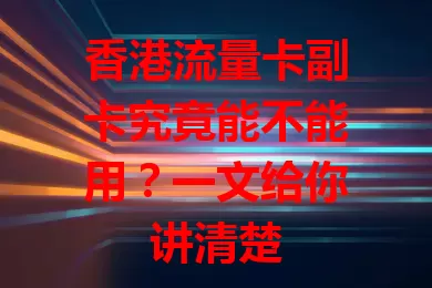 香港流量卡副卡究竟能不能用？一文给你讲清楚