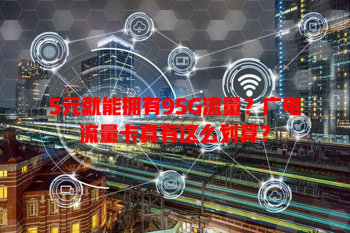 5元就能拥有95G流量？广电流量卡真有这么划算？