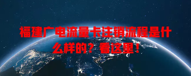 福建广电流量卡注销流程是什么样的？看这里！