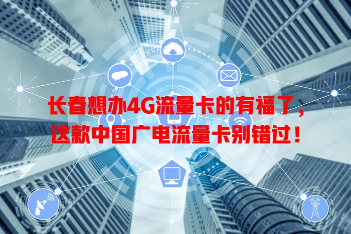 长春想办4G流量卡的有福了，这款中国广电流量卡别错过！