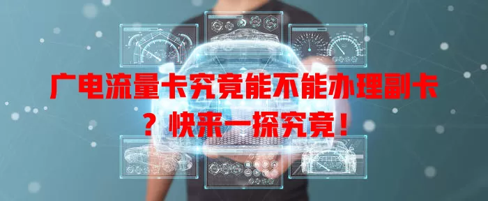 广电流量卡究竟能不能办理副卡？快来一探究竟！