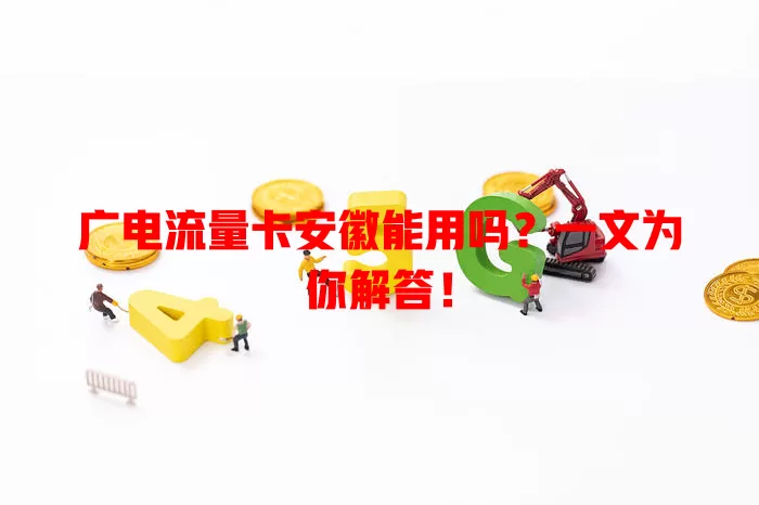 广电流量卡安徽能用吗？一文为你解答！