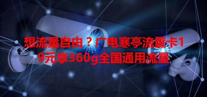想流量自由？广电寒亭流量卡19元享360g全国通用流量