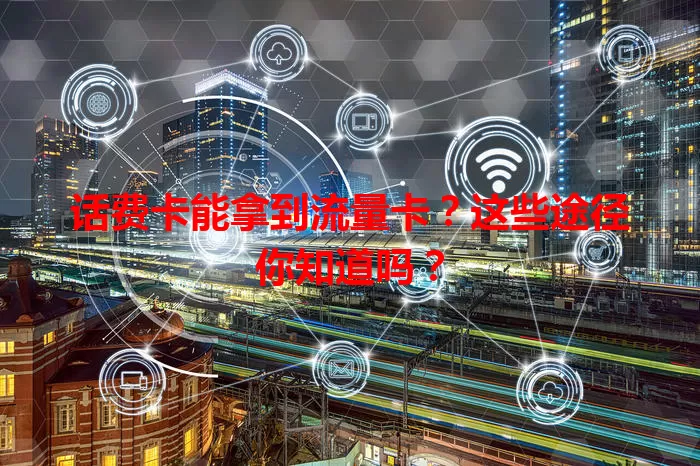 话费卡能拿到流量卡？这些途径你知道吗？