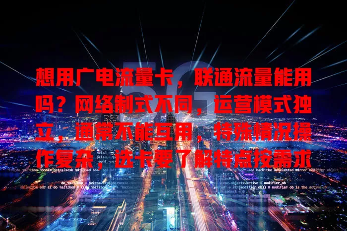 想用广电流量卡，联通流量能用吗？网络制式不同，运营模式独立，通常不能互用，特殊情况操作复杂，选卡要了解特点按需求权衡