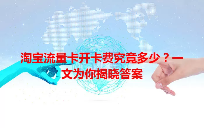 淘宝流量卡开卡费究竟多少？一文为你揭晓答案