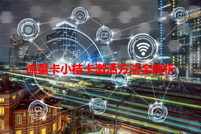 流量卡小桔卡激活方法全解析