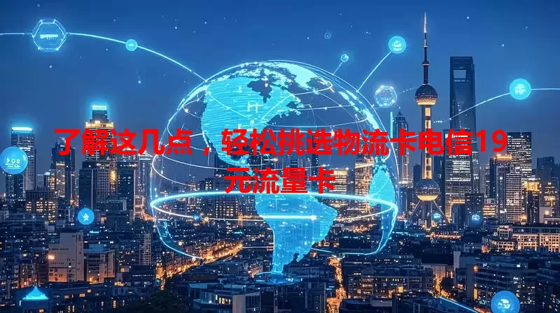 了解这几点，轻松挑选物流卡电信19元流量卡