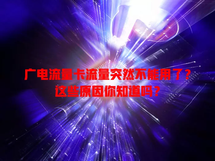 广电流量卡流量突然不能用了？这些原因你知道吗？