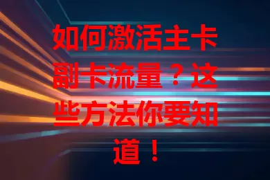 如何激活主卡副卡流量？这些方法你要知道！