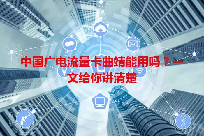 中国广电流量卡曲靖能用吗？一文给你讲清楚