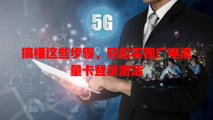 搞懂这些步骤，轻松实现广电流量卡登录激活