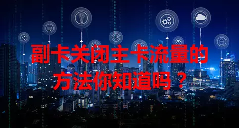 副卡关闭主卡流量的方法你知道吗？