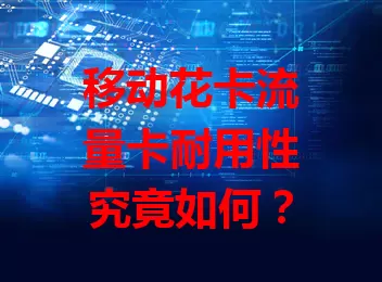 移动花卡流量卡耐用性究竟如何？