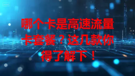 哪个卡是高速流量卡套餐？这几款你得了解下！