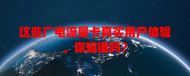 这些广电流量卡真实用户体验，你知道吗？