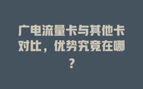 广电流量卡与其他卡对比，优势究竟在哪？