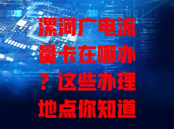 漯河广电流量卡在哪办？这些办理地点你知道吗？