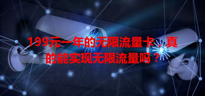 199元一年的无限流量卡，真的能实现无限流量吗？