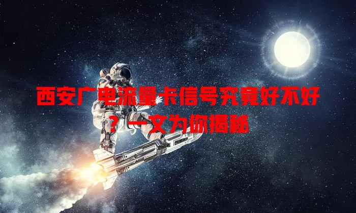 西安广电流量卡信号究竟好不好？一文为你揭秘