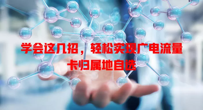 学会这几招，轻松实现广电流量卡归属地自选