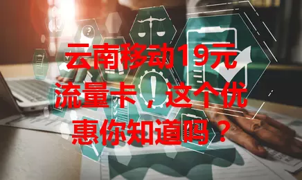 云南移动19元流量卡，这个优惠你知道吗？