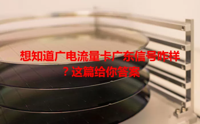 想知道广电流量卡广东信号咋样？这篇给你答案