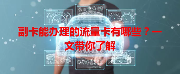 副卡能办理的流量卡有哪些？一文带你了解