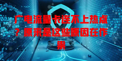 广电流量卡连不上热点？原来是这些原因在作祟