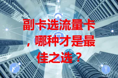 副卡选流量卡，哪种才是最佳之选？