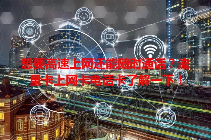 想要高速上网还能随时通话？流量卡上网卡电话卡了解一下！
