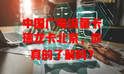 中国广电流量卡瑞龙卡北京，你真的了解吗？