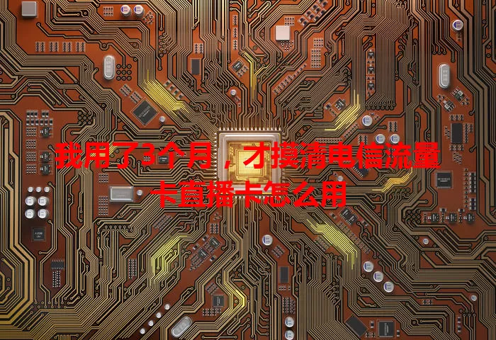 我用了3个月，才摸清电信流量卡直播卡怎么用