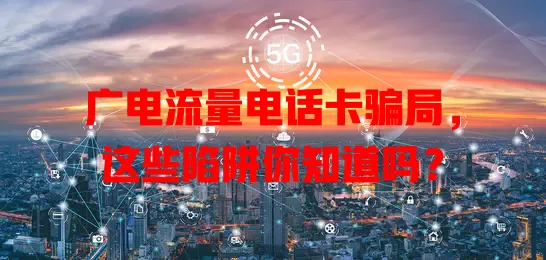 广电流量电话卡骗局，这些陷阱你知道吗？