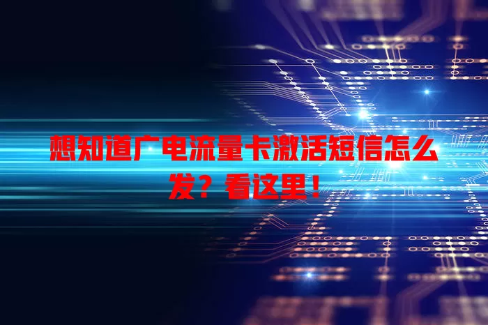 想知道广电流量卡激活短信怎么发？看这里！