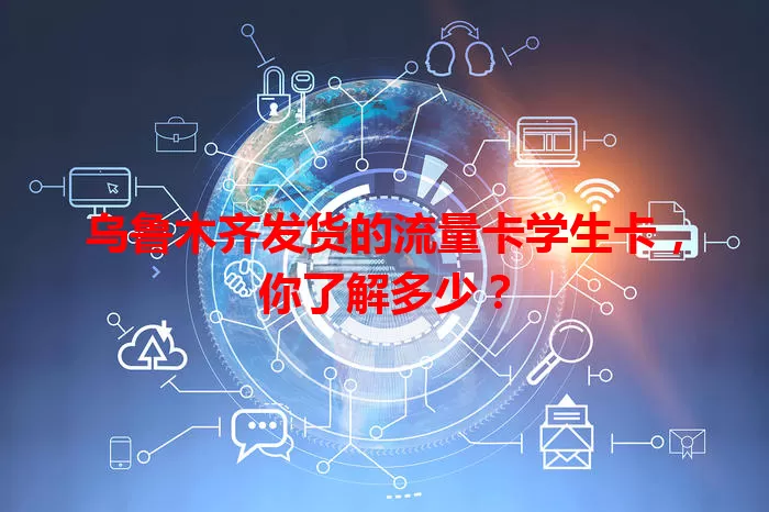 乌鲁木齐发货的流量卡学生卡，你了解多少？