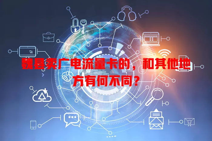 魏县卖广电流量卡的，和其他地方有何不同？