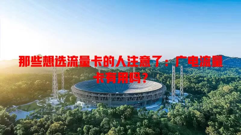 那些想选流量卡的人注意了：广电流量卡有用吗？
