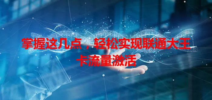 掌握这几点，轻松实现联通大王卡流量激活