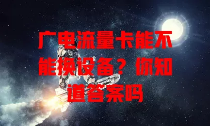 广电流量卡能不能换设备？你知道答案吗